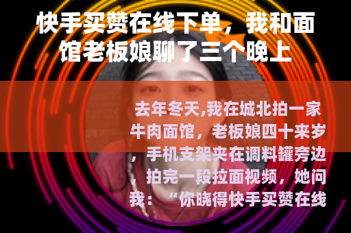 快手买赞在线下单，我和面馆老板娘聊了三个晚上
