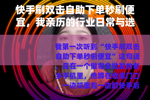 快手刷双击自助下单秒刷便宜，我亲历的行业日常与选择