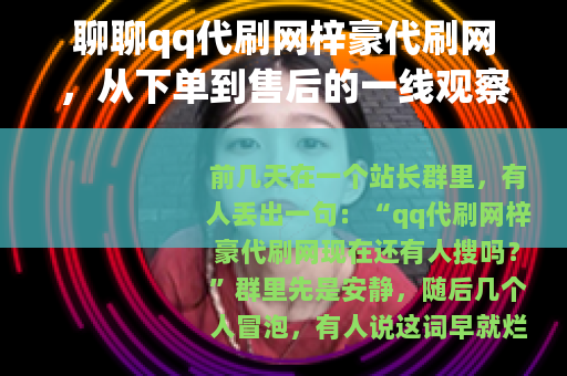 聊聊qq代刷网梓豪代刷网，从下单到售后的一线观察记录