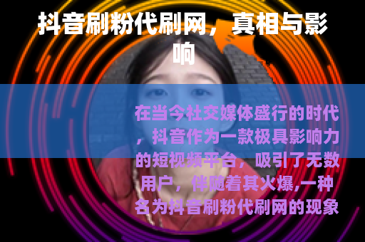 抖音刷粉代刷网，真相与影响