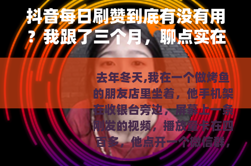 抖音每日刷赞到底有没有用？我跟了三个月，聊点实在的