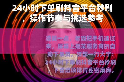 24小时下单刷抖音平台秒刷，操作节奏与挑选参考