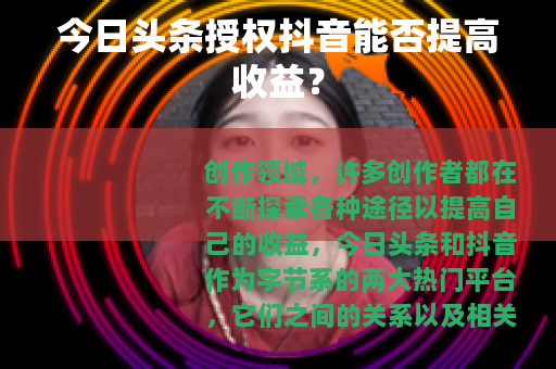 今日头条授权抖音能否提高收益？