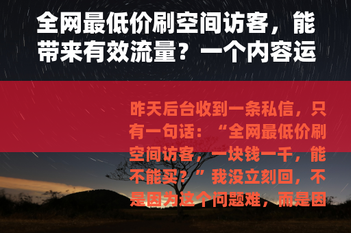 全网最低价刷空间访客，能带来有效流量？一个内容运营者的长期观察