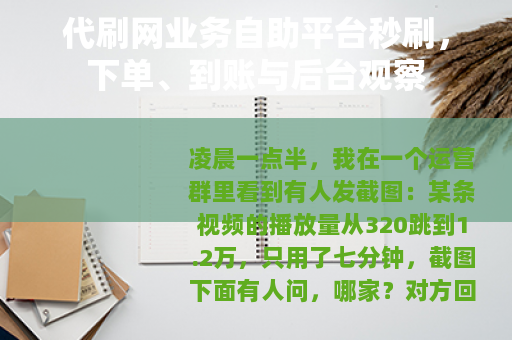 代刷网业务自助平台秒刷，下单、到账与后台观察