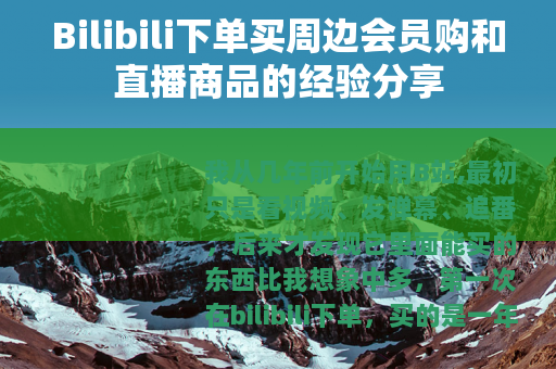 Bilibili下单买周边会员购和直播商品的经验分享