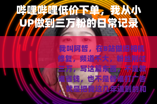 哔哩哔哩低价下单，我从小UP做到三万粉的日常记录
