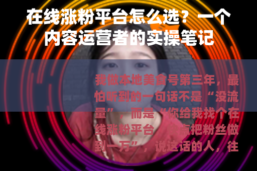 在线涨粉平台怎么选？一个内容运营者的实操笔记