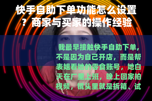 快手自助下单功能怎么设置？商家与买家的操作经验