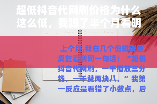超低抖音代网刷价格为什么这么低，我蹲了半个月看明白
