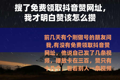 搜了免费领取抖音赞网址，我才明白赞该怎么攒