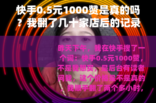 快手0.5元1000赞是真的吗？我翻了几十家店后的记录
