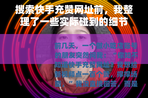 搜索快手充赞网址前，我整理了一些实际碰到的细节
