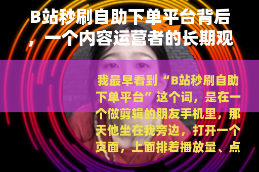B站秒刷自助下单平台背后,一个内容运营者的长期观察记录 B站秒刷自助下单平台背后,一个内容运营者的长期观察记录