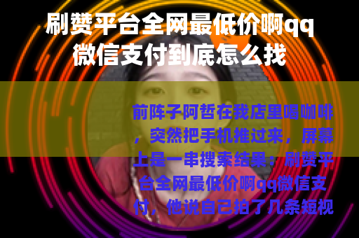 刷赞平台全网最低价啊qq微信支付到底怎么找