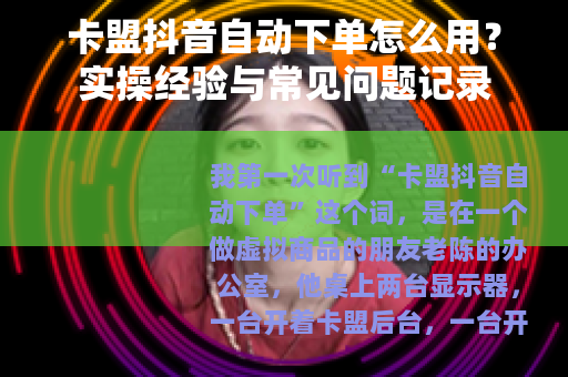 卡盟抖音自动下单怎么用？实操经验与常见问题记录