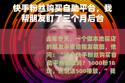 快手粉丝购买自助平台，我帮朋友盯了三个月后台