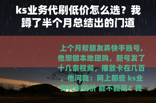 ks业务代刷低价怎么选？我蹲了半个月总结出的门道