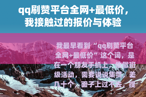 qq刷赞平台全网+最低价，我接触过的报价与体验