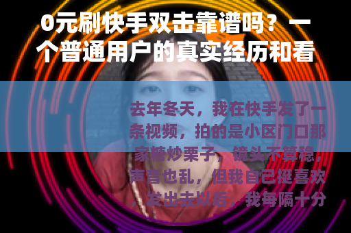 0元刷快手双击靠谱吗？一个普通用户的真实经历和看法