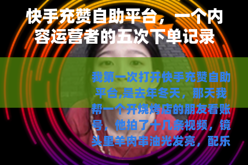 快手充赞自助平台，一个内容运营者的五次下单记录