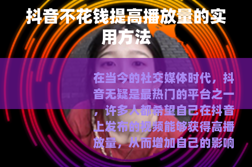 抖音不花钱提高播放量的实用方法