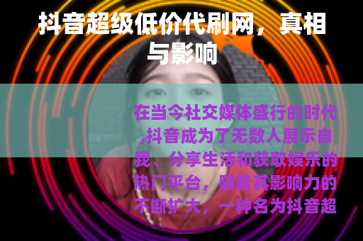 抖音超级低价代刷网，真相与影响
