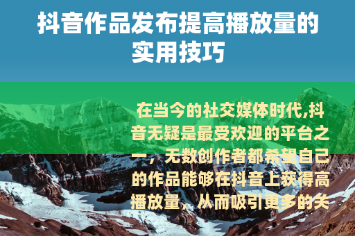 抖音作品发布提高播放量的实用技巧