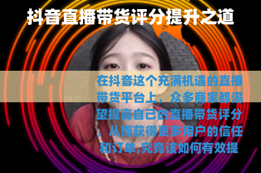 抖音直播带货评分提升之道