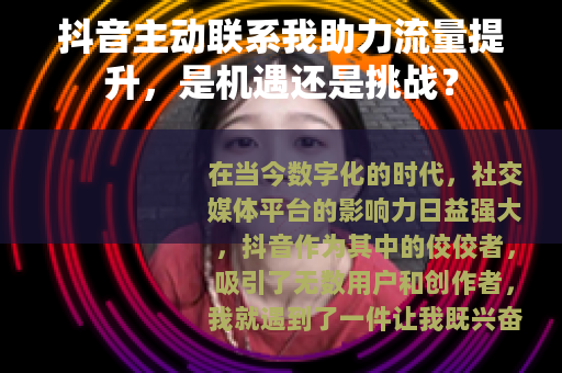 抖音主动联系我助力流量提升，是机遇还是挑战？