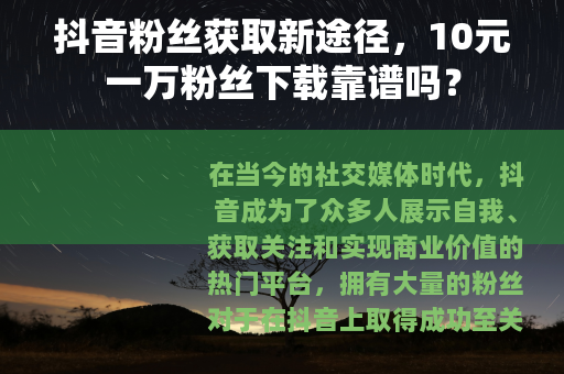 抖音粉丝获取新途径，10元一万粉丝下载靠谱吗？