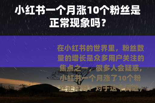 小红书一个月涨10个粉丝是正常现象吗？