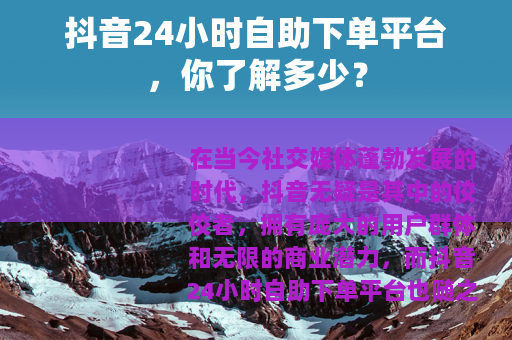 抖音24小时自助下单平台，你了解多少？