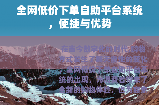 全网低价下单自助平台系统，便捷与优势