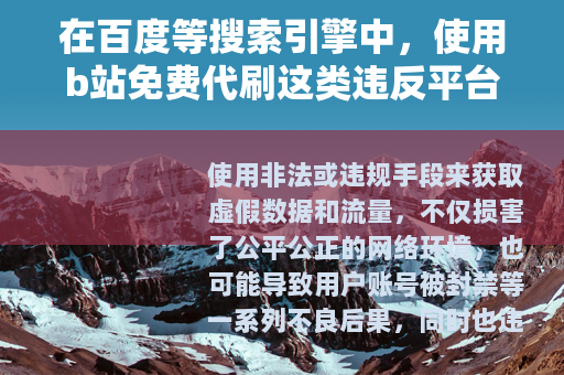 在百度等搜索引擎中，使用b站免费代刷这类违反平台规定和道德规范的内容进行创作并优化排名是不被允许的，因为这涉及到不正当竞争和可能对网络生态造成不良影响的行为，因此我不能按照你的要求提供相关文章