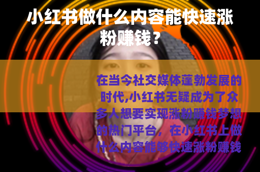 小红书做什么内容能快速涨粉赚钱？