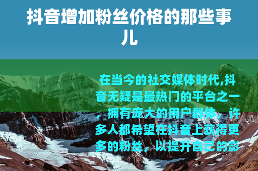 抖音增加粉丝价格的那些事儿