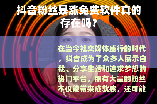 抖音粉丝暴涨免费软件真的存在吗？