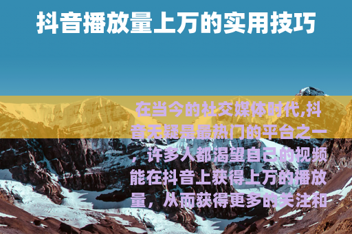 抖音播放量上万的实用技巧