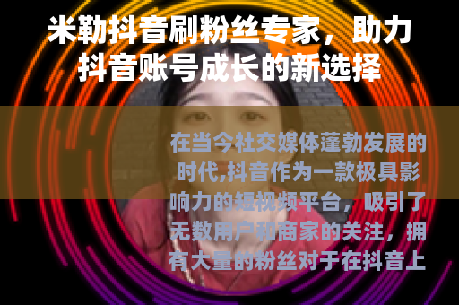 米勒抖音刷粉丝专家，助力抖音账号成长的新选择