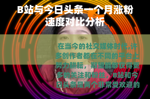B站与今日头条一个月涨粉速度对比分析