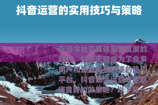 抖音运营的实用技巧与策略