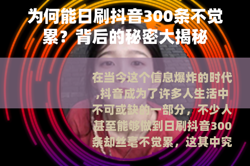 为何能日刷抖音300条不觉累？背后的秘密大揭秘