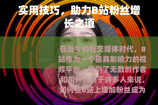 实用技巧，助力B站粉丝增长之道