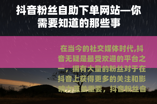 抖音粉丝自助下单网站—你需要知道的那些事