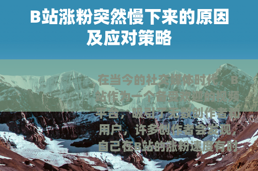 B站涨粉突然慢下来的原因及应对策略