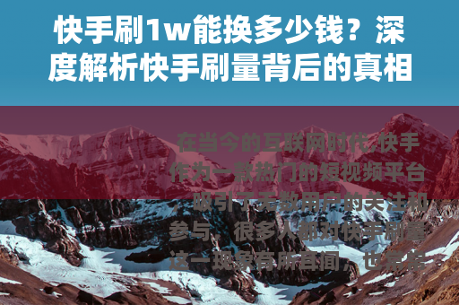 快手刷1w能换多少钱？深度解析快手刷量背后的真相