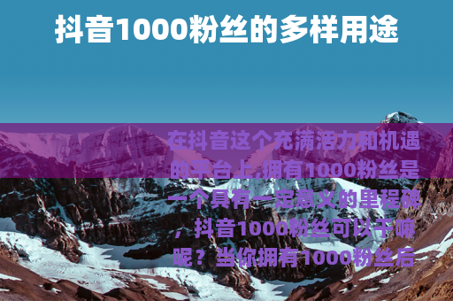 抖音1000粉丝的多样用途
