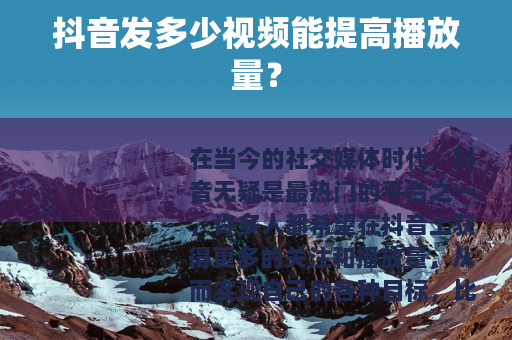 抖音发多少视频能提高播放量？