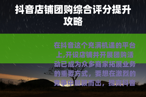 抖音店铺团购综合评分提升攻略 抖音店铺团购综合评分提升攻略
